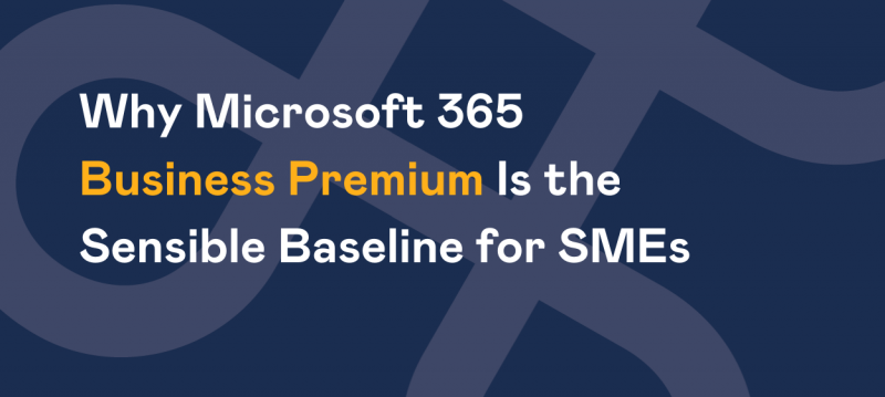 Why Microsoft 365 Business Premium Is Becoming the Sensible Baseline for SMEs