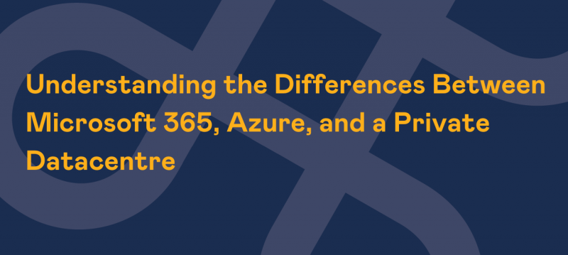 Understanding the Differences Between Microsoft 365, Azure, and a Private Datacentre